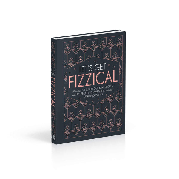 Let's Get Fizzical: More than 50 Bubbly Cocktail Recipes with Prosecco, Champagne, and Other Sparkling Wines
