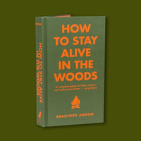How to Stay Alive in the Woods: A Complete Guide to Food, Shelter and Self-Preservation Anywhere - Bradford Angier