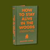 How to Stay Alive in the Woods: A Complete Guide to Food, Shelter and Self-Preservation Anywhere - Bradford Angier