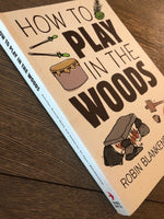 How to Play in the Woods: Activities, Survival Skills, and Games for All Ages